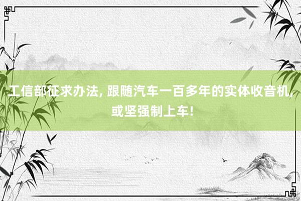 工信部征求办法, 跟随汽车一百多年的实体收音机, 或坚强制上车!