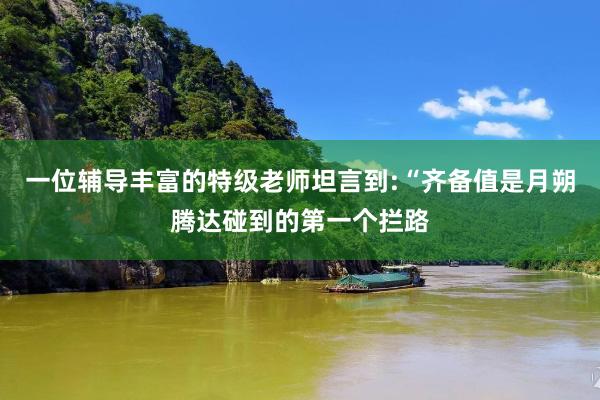 一位辅导丰富的特级老师坦言到:“齐备值是月朔腾达碰到的第一个拦路