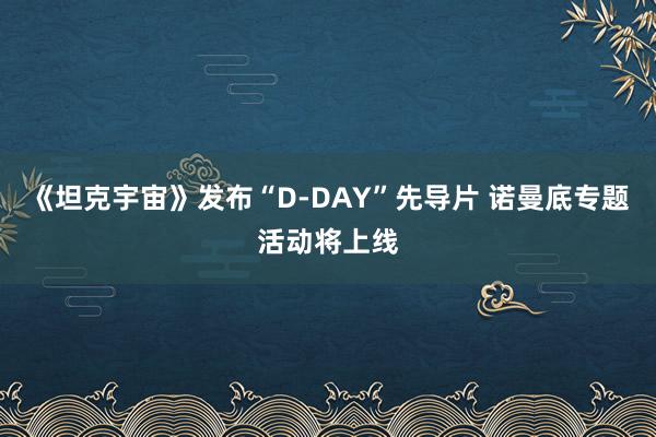 《坦克宇宙》发布“D-DAY”先导片 诺曼底专题活动将上线