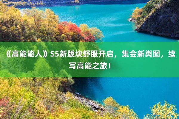 《高能能人》S5新版块舒服开启，集会新舆图，续写高能之旅！