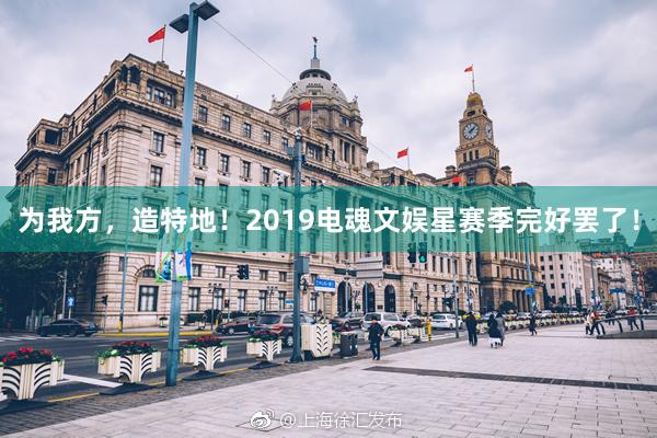 为我方，造特地！2019电魂文娱星赛季完好罢了！