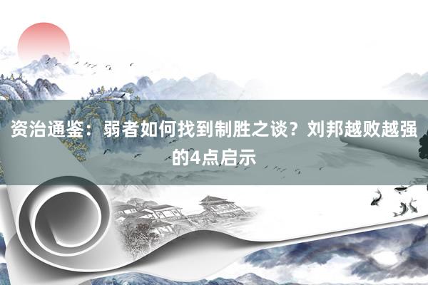 资治通鉴：弱者如何找到制胜之谈？刘邦越败越强的4点启示