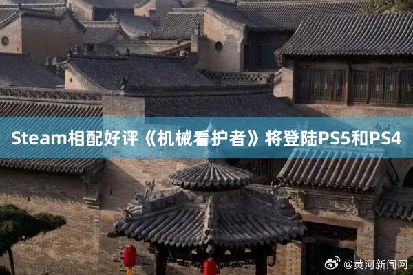 Steam相配好评《机械看护者》将登陆PS5和PS4