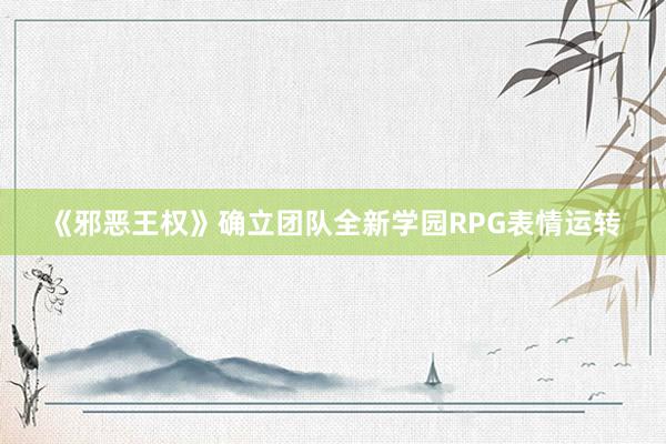 《邪恶王权》确立团队全新学园RPG表情运转