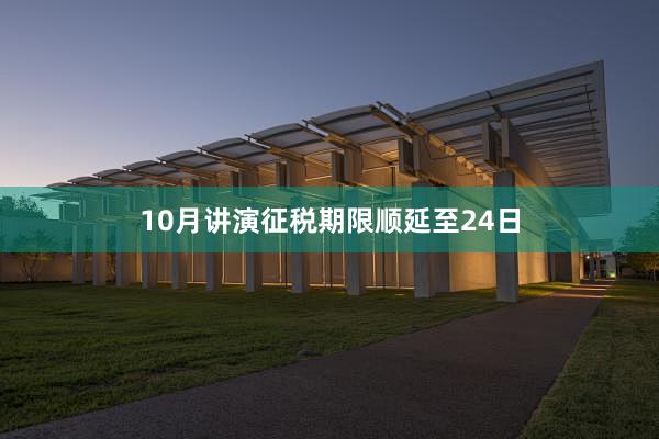 10月讲演征税期限顺延至24日