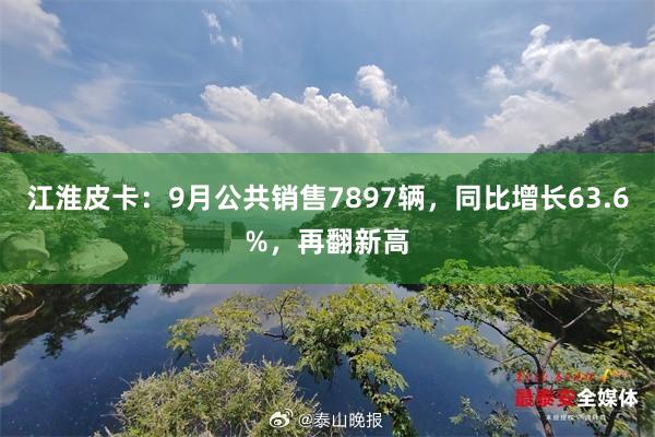 江淮皮卡：9月公共销售7897辆，同比增长63.6%，再翻新高