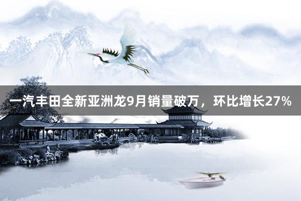 一汽丰田全新亚洲龙9月销量破万，环比增长27%