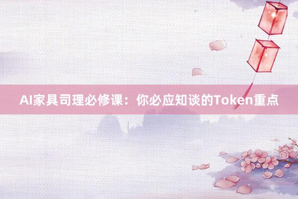 AI家具司理必修课：你必应知谈的Token重点