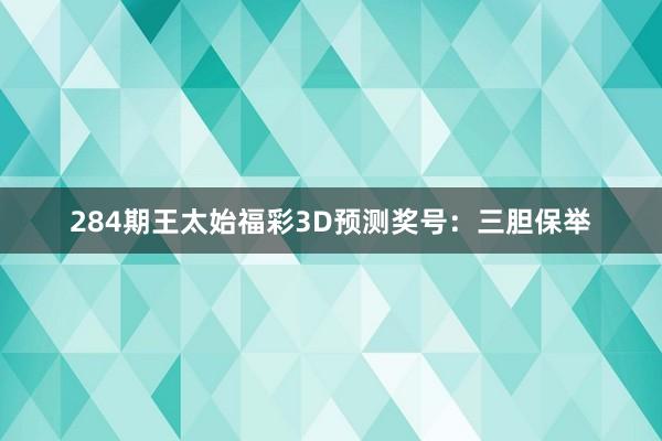 284期王太始福彩3D预测奖号：三胆保举