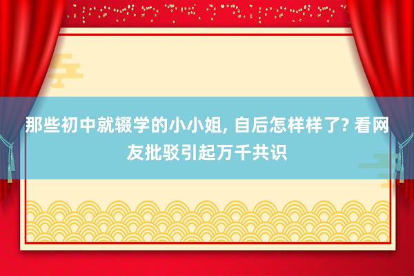 那些初中就辍学的小小姐, 自后怎样样了? 看网友批驳引起万千共识