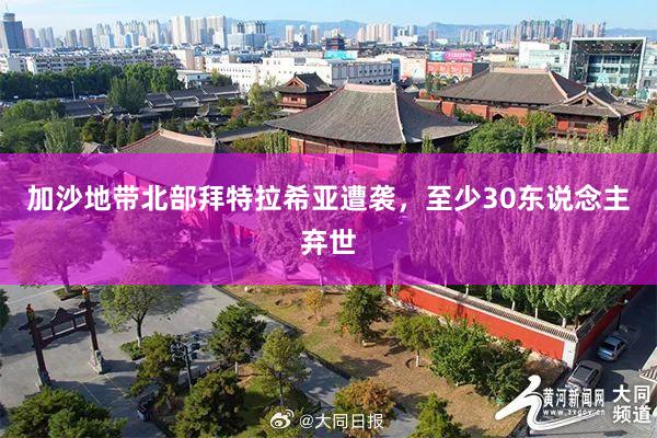 加沙地带北部拜特拉希亚遭袭，至少30东说念主弃世