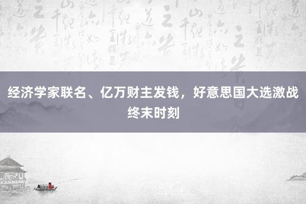 经济学家联名、亿万财主发钱，好意思国大选激战终末时刻