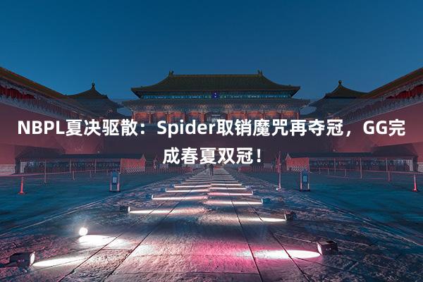 NBPL夏决驱散：Spider取销魔咒再夺冠，GG完成春夏双冠！