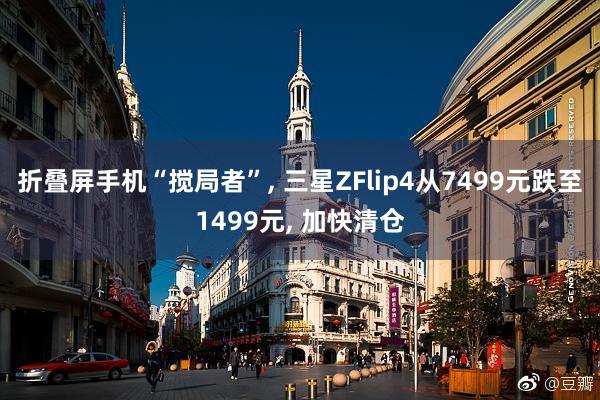 折叠屏手机“搅局者”, 三星ZFlip4从7499元跌至1499元, 加快清仓