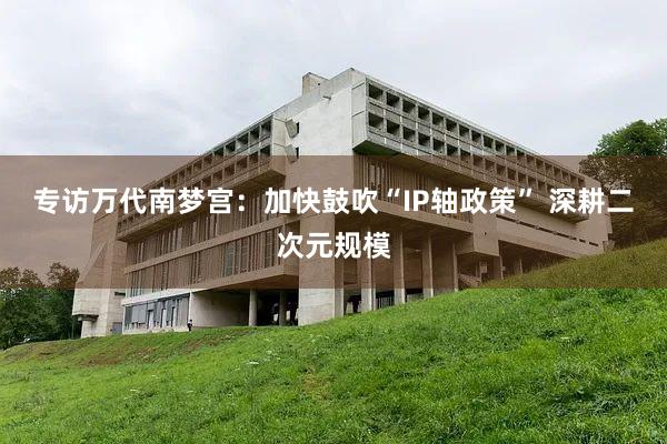 专访万代南梦宫：加快鼓吹“IP轴政策” 深耕二次元规模